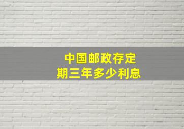 中国邮政存定期三年多少利息