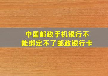 中国邮政手机银行不能绑定不了邮政银行卡