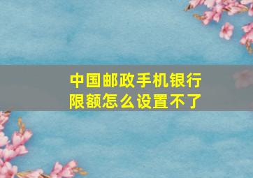 中国邮政手机银行限额怎么设置不了