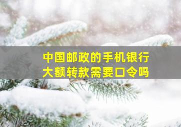 中国邮政的手机银行大额转款需要口令吗