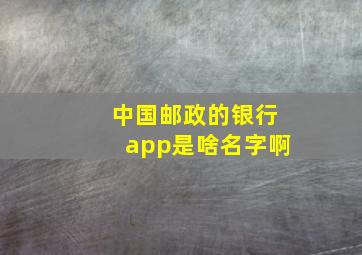 中国邮政的银行app是啥名字啊