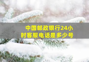 中国邮政银行24小时客服电话是多少号