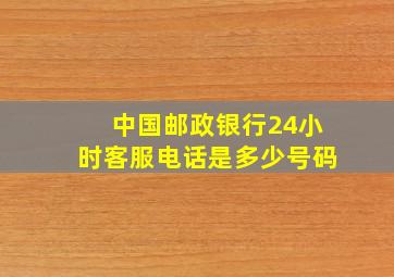 中国邮政银行24小时客服电话是多少号码