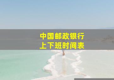 中国邮政银行上下班时间表