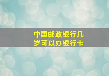 中国邮政银行几岁可以办银行卡