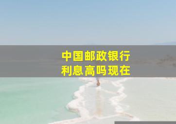 中国邮政银行利息高吗现在