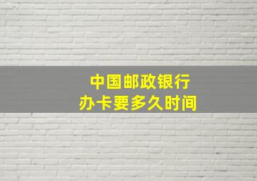 中国邮政银行办卡要多久时间