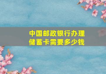 中国邮政银行办理储蓄卡需要多少钱