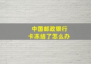 中国邮政银行卡冻结了怎么办