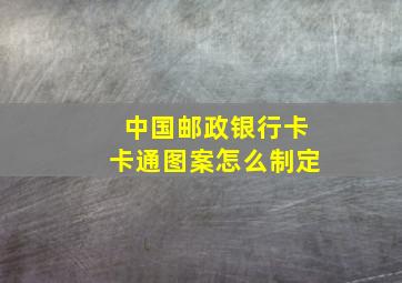 中国邮政银行卡卡通图案怎么制定