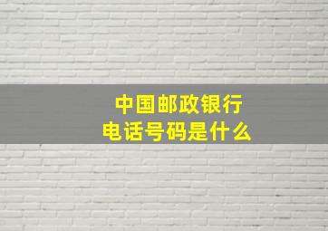 中国邮政银行电话号码是什么