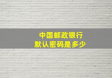 中国邮政银行默认密码是多少