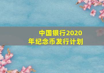 中国银行2020年纪念币发行计划