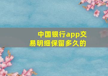 中国银行app交易明细保留多久的