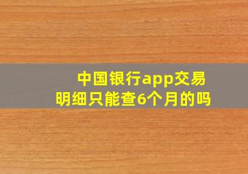 中国银行app交易明细只能查6个月的吗