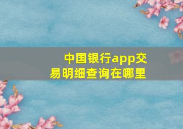 中国银行app交易明细查询在哪里