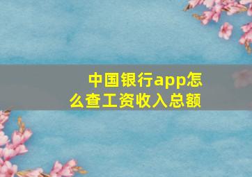 中国银行app怎么查工资收入总额