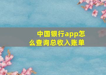 中国银行app怎么查询总收入账单