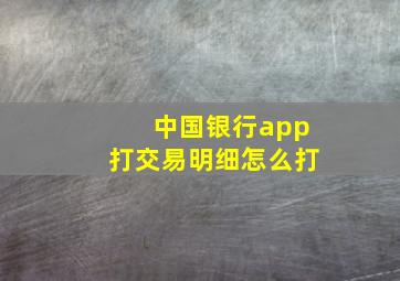 中国银行app打交易明细怎么打