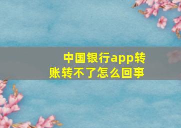 中国银行app转账转不了怎么回事