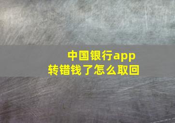 中国银行app转错钱了怎么取回