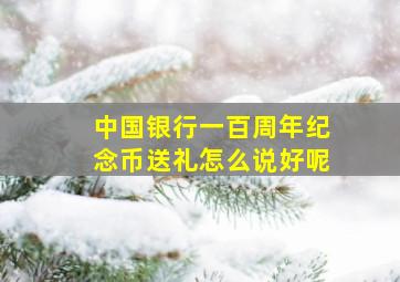 中国银行一百周年纪念币送礼怎么说好呢