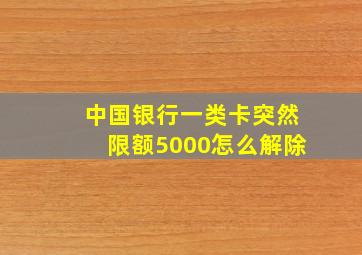 中国银行一类卡突然限额5000怎么解除