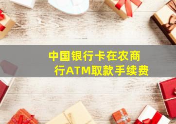 中国银行卡在农商行ATM取款手续费