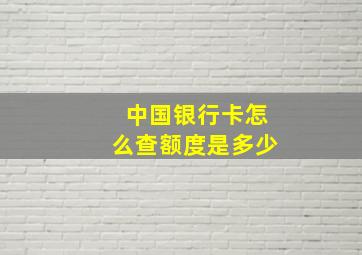 中国银行卡怎么查额度是多少