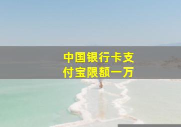 中国银行卡支付宝限额一万