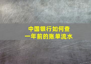 中国银行如何查一年前的账单流水