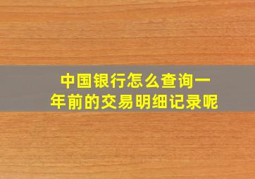 中国银行怎么查询一年前的交易明细记录呢