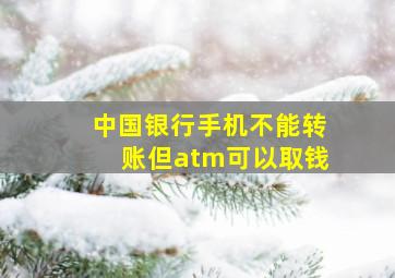 中国银行手机不能转账但atm可以取钱