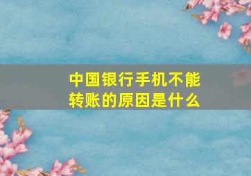 中国银行手机不能转账的原因是什么