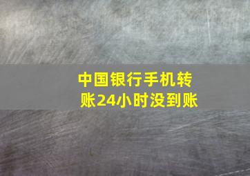 中国银行手机转账24小时没到账