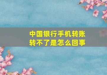 中国银行手机转账转不了是怎么回事