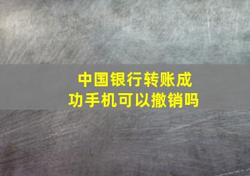 中国银行转账成功手机可以撤销吗