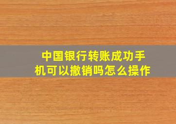 中国银行转账成功手机可以撤销吗怎么操作