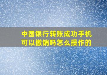 中国银行转账成功手机可以撤销吗怎么操作的