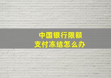 中国银行限额支付冻结怎么办