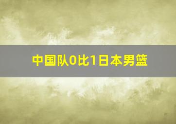 中国队0比1日本男篮