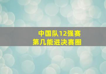 中国队12强赛第几能进决赛圈