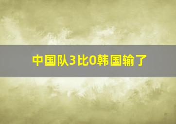 中国队3比0韩国输了