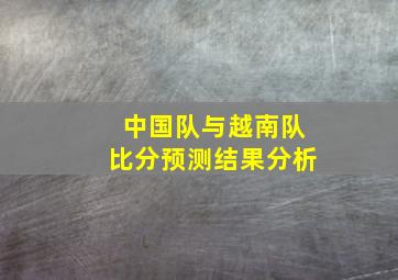 中国队与越南队比分预测结果分析