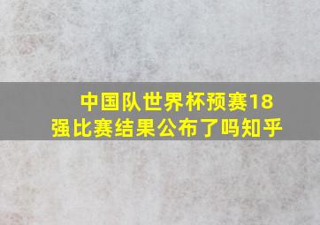 中国队世界杯预赛18强比赛结果公布了吗知乎