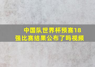 中国队世界杯预赛18强比赛结果公布了吗视频