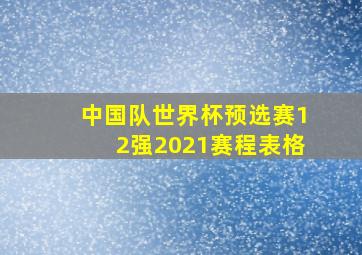 中国队世界杯预选赛12强2021赛程表格