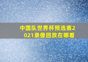 中国队世界杯预选赛2021录像回放在哪看