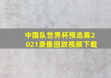 中国队世界杯预选赛2021录像回放视频下载