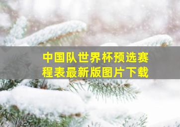 中国队世界杯预选赛程表最新版图片下载